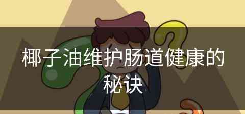 椰子油维护肠道健康的秘诀(椰子油维护肠道健康的秘诀是什么)